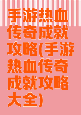 手游热血传奇成就攻略(手游热血传奇成就攻略大全)