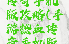 手游热血传奇手机版攻略(手游热血传奇手机版攻略视频)