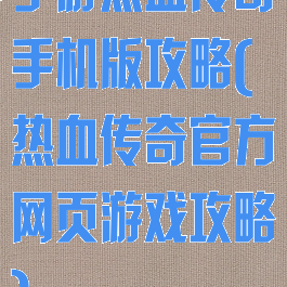 手游热血传奇手机版攻略(热血传奇官方网页游戏攻略)