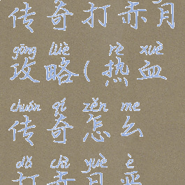 手游热血传奇打赤月攻略(热血传奇怎么打赤月恶魔)