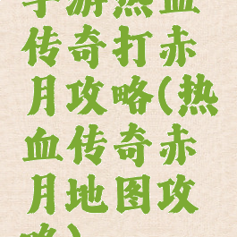 手游热血传奇打赤月攻略(热血传奇赤月地图攻略)