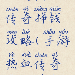 手游热血传奇挣钱攻略(手游热血传奇怎么赚钱)