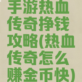手游热血传奇挣钱攻略(热血传奇怎么赚金币快)