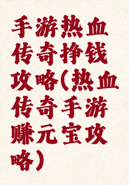 手游热血传奇挣钱攻略(热血传奇手游赚元宝攻略)