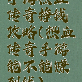 手游热血传奇挣钱攻略(热血传奇手游能不能赚到钱)