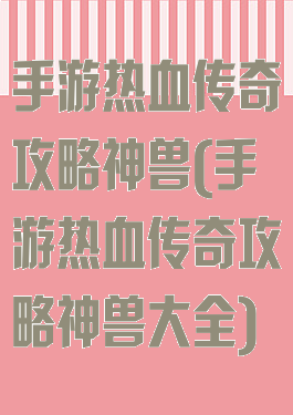 手游热血传奇攻略神兽(手游热血传奇攻略神兽大全)