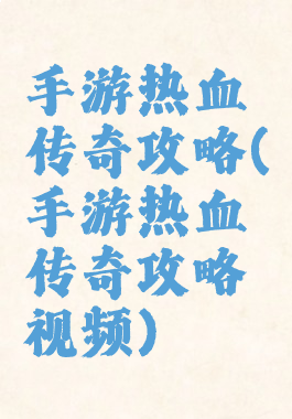 手游热血传奇攻略(手游热血传奇攻略视频)