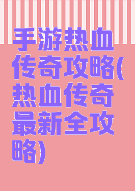 手游热血传奇攻略(热血传奇最新全攻略)