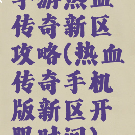 手游热血传奇新区攻略(热血传奇手机版新区开服时间)