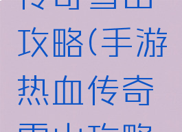 手游热血传奇雪山攻略(手游热血传奇雪山攻略大全)