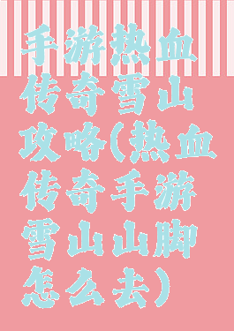 手游热血传奇雪山攻略(热血传奇手游雪山山脚怎么去)