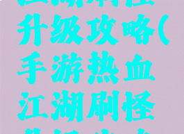 手游热血江湖刷怪升级攻略(手游热血江湖刷怪升级攻略视频)