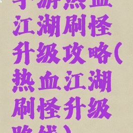 手游热血江湖刷怪升级攻略(热血江湖刷怪升级路线)