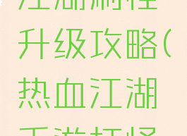 手游热血江湖刷怪升级攻略(热血江湖手游打怪升级)