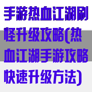 手游热血江湖刷怪升级攻略(热血江湖手游攻略快速升级方法)