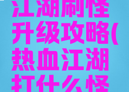 手游热血江湖刷怪升级攻略(热血江湖打什么怪升级)