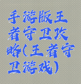 手游版王者守卫攻略(王者守卫游戏)