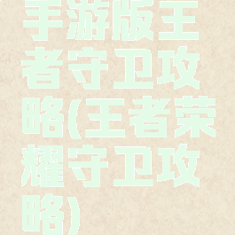 手游版王者守卫攻略(王者荣耀守卫攻略)