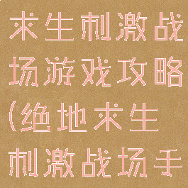 手游版绝地求生刺激战场游戏攻略(绝地求生刺激战场手游)