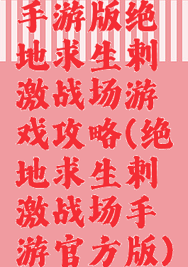 手游版绝地求生刺激战场游戏攻略(绝地求生刺激战场手游官方版)