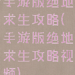 手游版绝地求生攻略(手游版绝地求生攻略视频)