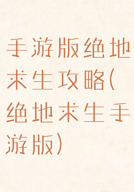 手游版绝地求生攻略(绝地求生手游版)