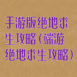 手游版绝地求生攻略(端游绝地求生攻略)