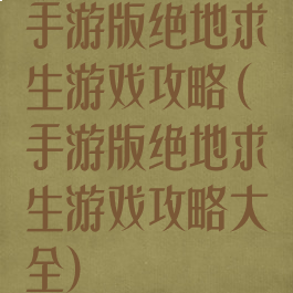 手游版绝地求生游戏攻略(手游版绝地求生游戏攻略大全)