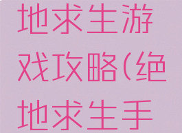 手游版绝地求生游戏攻略(绝地求生手机版游戏)