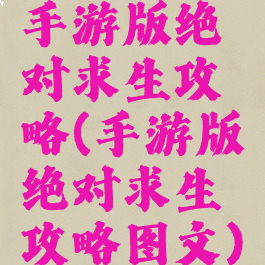 手游版绝对求生攻略(手游版绝对求生攻略图文)