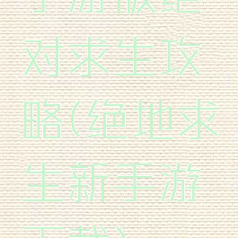 手游版绝对求生攻略(绝地求生新手游下载)