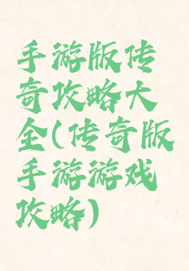 手游版传奇攻略大全(传奇版手游游戏攻略)