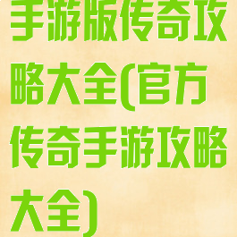 手游版传奇攻略大全(官方传奇手游攻略大全)