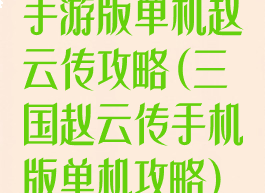 手游版单机赵云传攻略(三国赵云传手机版单机攻略)