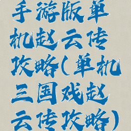 手游版单机赵云传攻略(单机三国戏赵云传攻略)