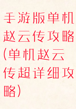 手游版单机赵云传攻略(单机赵云传超详细攻略)