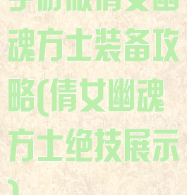 手游版倩女幽魂方士装备攻略(倩女幽魂方士绝技展示)