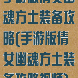 手游版倩女幽魂方士装备攻略(手游版倩女幽魂方士装备攻略视频)