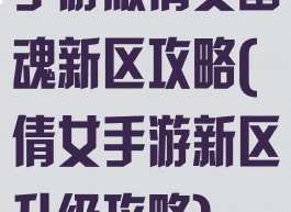 手游版倩女幽魂新区攻略(倩女手游新区升级攻略)