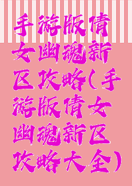 手游版倩女幽魂新区攻略(手游版倩女幽魂新区攻略大全)