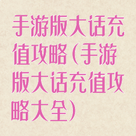 手游版大话充值攻略(手游版大话充值攻略大全)