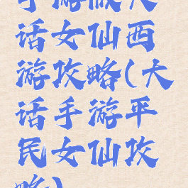 手游版大话女仙西游攻略(大话手游平民女仙攻略)