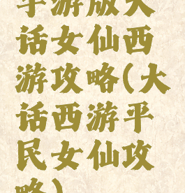 手游版大话女仙西游攻略(大话西游平民女仙攻略)