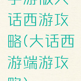 手游版大话西游攻略(大话西游端游攻略)