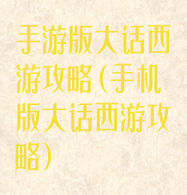 手游版大话西游攻略(手机版大话西游攻略)