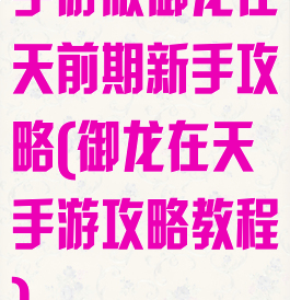 手游版御龙在天前期新手攻略(御龙在天手游攻略教程)