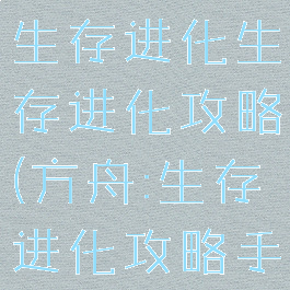 手游版方舟生存进化生存进化攻略(方舟:生存进化攻略手游)