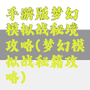 手游版梦幻模拟战秘境攻略(梦幻模拟战秘籍攻略)