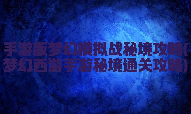 手游版梦幻模拟战秘境攻略(梦幻西游手游秘境通关攻略)