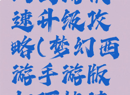 手游版梦幻西游快速升级攻略(梦幻西游手游版如何快速升级)